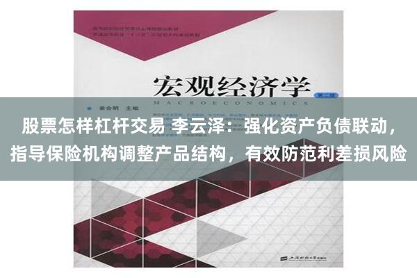 股票怎样杠杆交易 李云泽：强化资产负债联动，指导保险机构调整产品结构，有效防范利差损风险