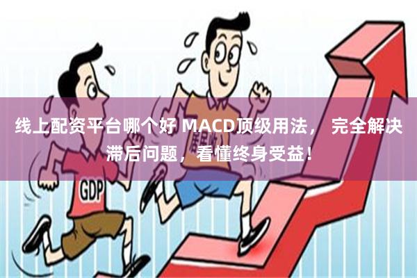 线上配资平台哪个好 MACD顶级用法， 完全解决滞后问题，看懂终身受益！