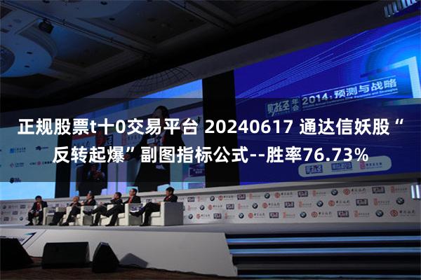 正规股票t十0交易平台 20240617 通达信妖股“反转起爆”副图指标公式--胜率76.73%