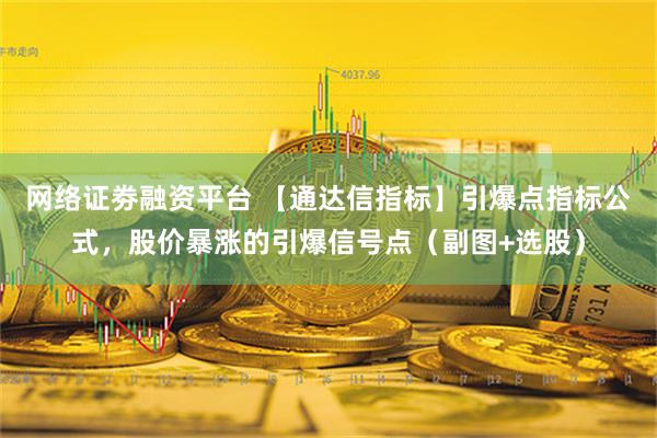 网络证劵融资平台 【通达信指标】引爆点指标公式，股价暴涨的引爆信号点（副图+选股）