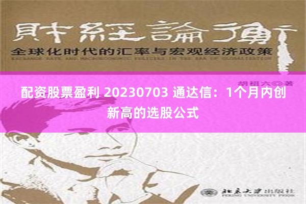 配资股票盈利 20230703 通达信：1个月内创新高的选股公式