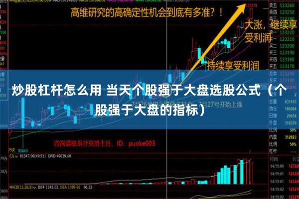 炒股杠杆怎么用 当天个股强于大盘选股公式（个股强于大盘的指标）