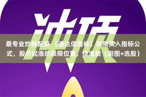 最专业炒股配资 【通达信指标】极限买入指标公式，股价起涨的极限位置，快准狠（副图+选股）