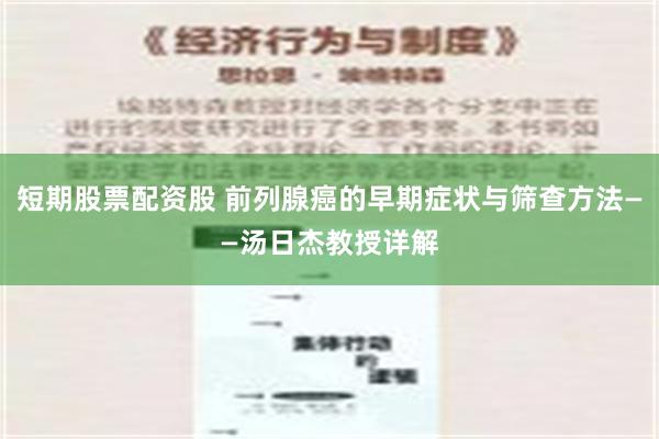 短期股票配资股 前列腺癌的早期症状与筛查方法——汤日杰教授详解