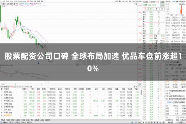 股票配资公司口碑 全球布局加速 优品车盘前涨超10%