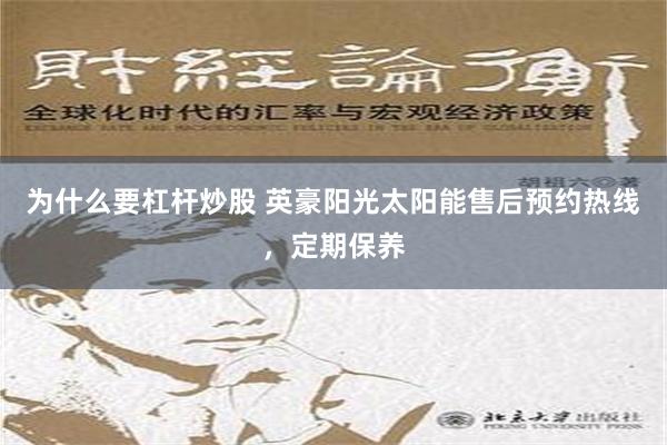 为什么要杠杆炒股 英豪阳光太阳能售后预约热线，定期保养