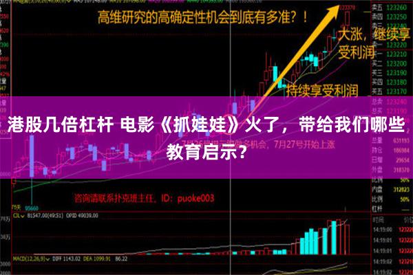 港股几倍杠杆 电影《抓娃娃》火了，带给我们哪些教育启示？