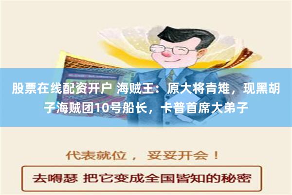 股票在线配资开户 海贼王：原大将青雉，现黑胡子海贼团10号船长，卡普首席大弟子