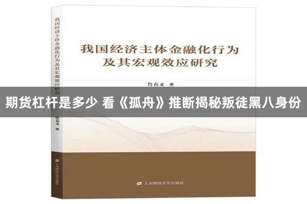 期货杠杆是多少 看《孤舟》推断揭秘叛徒黑八身份