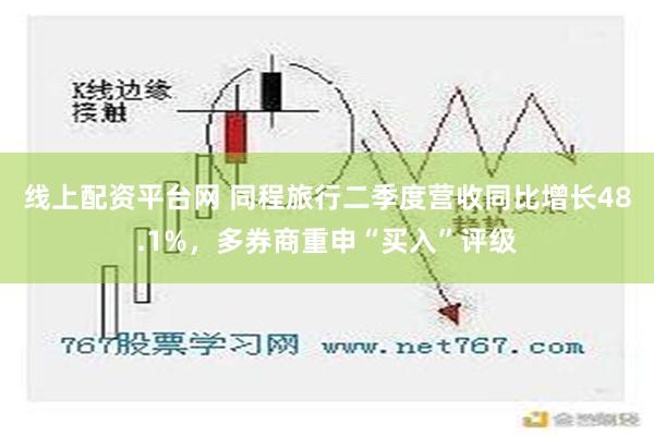 线上配资平台网 同程旅行二季度营收同比增长48.1%，多券商重申“买入”评级