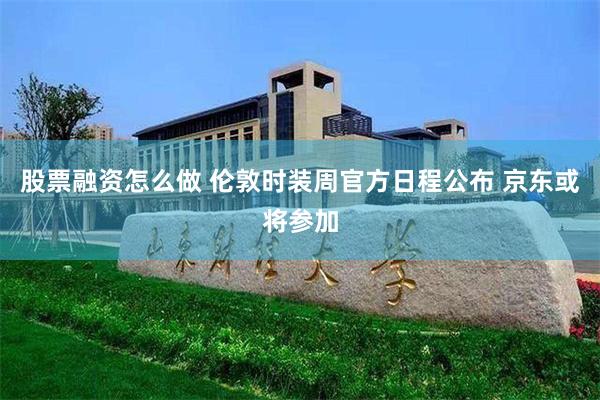 股票融资怎么做 伦敦时装周官方日程公布 京东或将参加