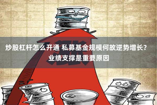 炒股杠杆怎么开通 私募基金规模何故逆势增长？ 业绩支撑是重要原因