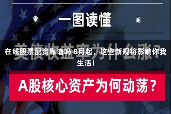 在线股票配资靠谱吗 8月起，这些新规将影响你我生活！