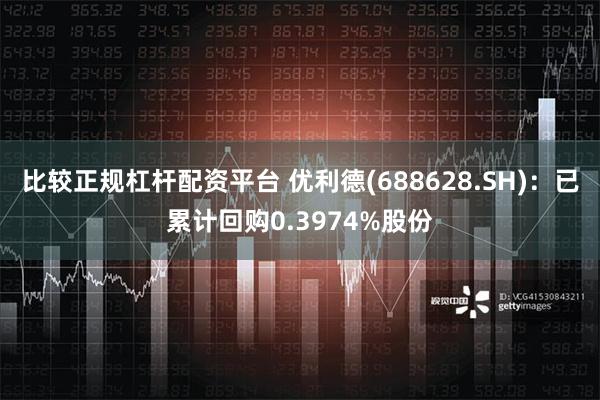 比较正规杠杆配资平台 优利德(688628.SH)：已累计回购0.3974%股份