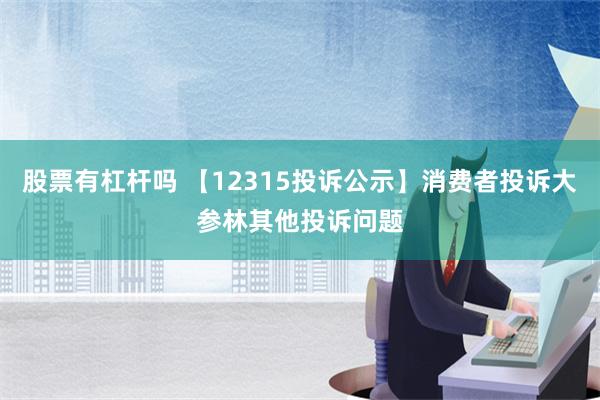 股票有杠杆吗 【12315投诉公示】消费者投诉大参林其他投诉问题