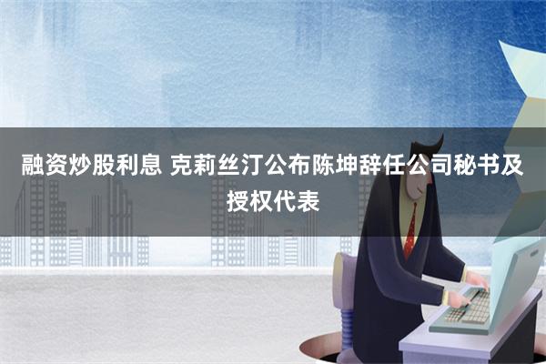 融资炒股利息 克莉丝汀公布陈坤辞任公司秘书及授权代表