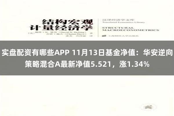 实盘配资有哪些APP 11月13日基金净值：华安逆向策略混合A最新净值5.521，涨1.34%