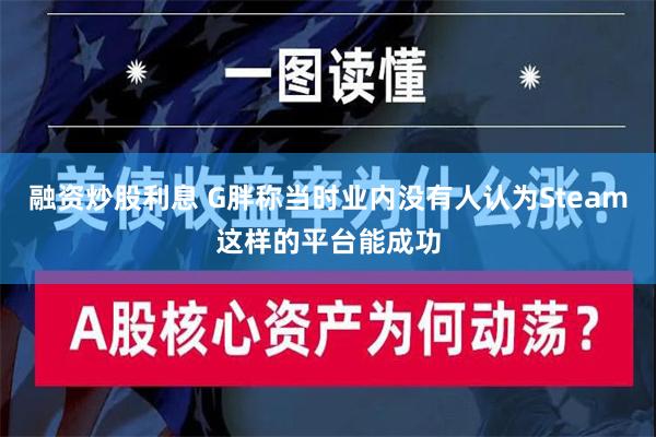 融资炒股利息 G胖称当时业内没有人认为Steam这样的平台能成功