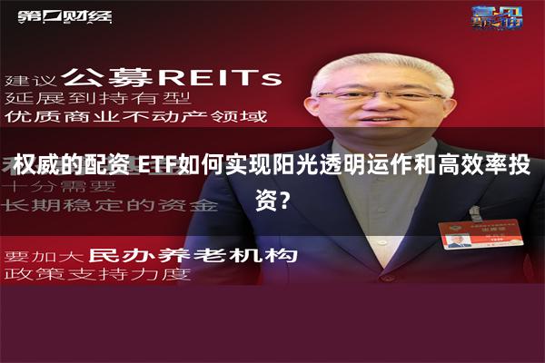 权威的配资 ETF如何实现阳光透明运作和高效率投资？