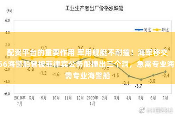 配资平台的重要作用 军用舰艇不耐撞！海军移交的056海警船曾被菲律宾公务船撞出三个洞，急需专业海警船