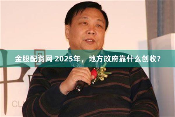 金股配资网 2025年，地方政府靠什么创收？