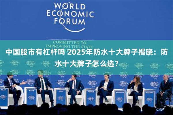 中国股市有杠杆吗 2025年防水十大牌子揭晓：防水十大牌子怎么选？