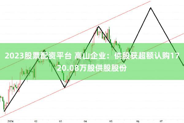 2023股票配资平台 高山企业：供股获超额认购1720.08万股供股股份