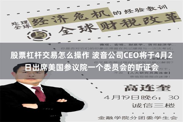 股票杠杆交易怎么操作 波音公司CEO将于4月2日出席美国参议院一个委员会的听证会