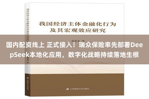 国内配资线上 正式接入！瑞众保险率先部署DeepSeek本地化应用，数字化战略持续落地生根